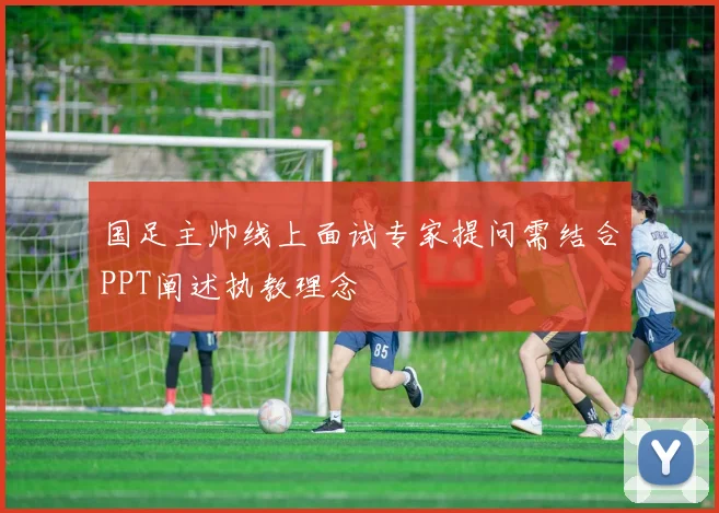 国足主帅线上面试专家提问需结合PPT阐述执教理念