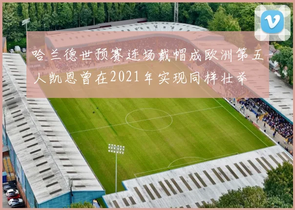 哈兰德世预赛连场戴帽成欧洲第五人凯恩曾在2021年实现同样壮举