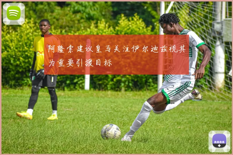 阿隆索建议皇马关注伊尔迪兹视其为重要引援目标