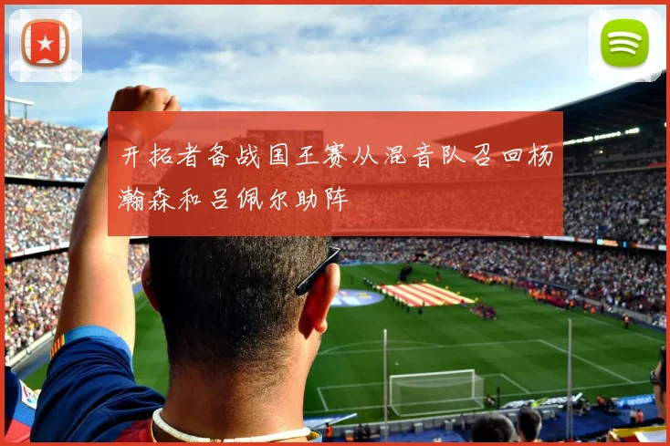 开拓者备战国王赛从混音队召回杨瀚森和吕佩尔助阵