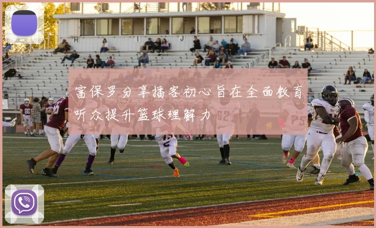 富保罗分享播客初心旨在全面教育听众提升篮球理解力