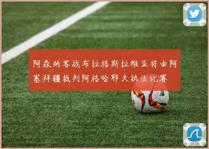 阿森纳客战布拉格斯拉维亚将由阿塞拜疆裁判阿格哈耶夫执法比赛