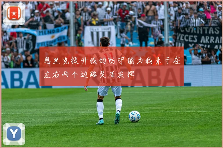恩里克提升我的防守能力我乐于在左右两个边路灵活发挥