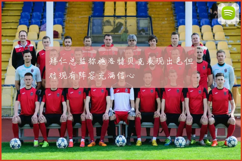 拜仁总监称施洛特贝克表现出色但对现有阵容充满信心