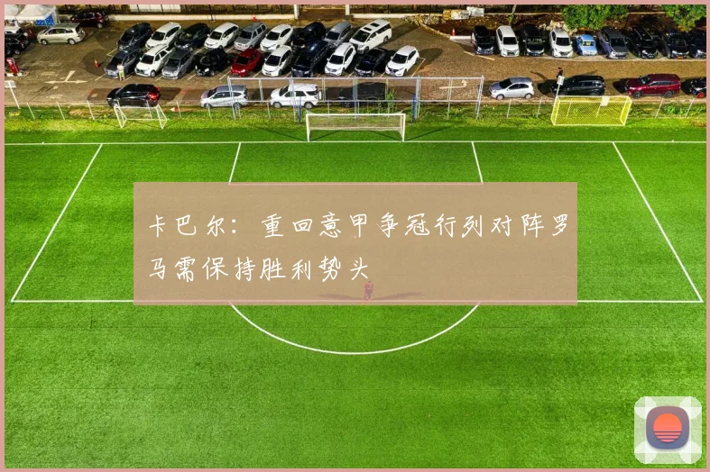 卡巴尔：重回意甲争冠行列对阵罗马需保持胜利势头