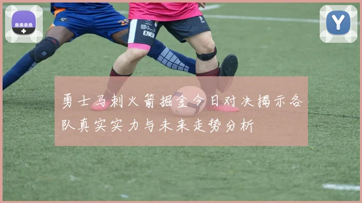 勇士马刺火箭掘金今日对决揭示各队真实实力与未来走势分析