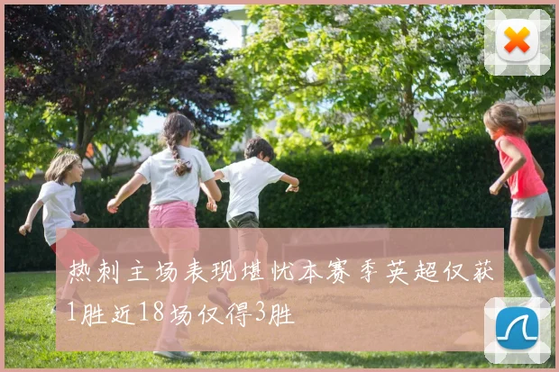 热刺主场表现堪忧本赛季英超仅获1胜近18场仅得3胜